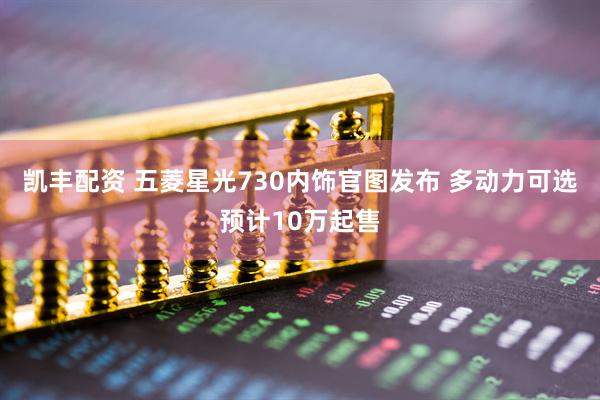 凯丰配资 五菱星光730内饰官图发布 多动力可选预计10万起售