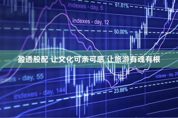 盈透股配 让文化可亲可感 让旅游有魂有根