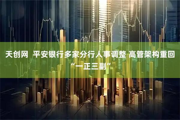 天创网  平安银行多家分行人事调整 高管架构重回“一正三副”