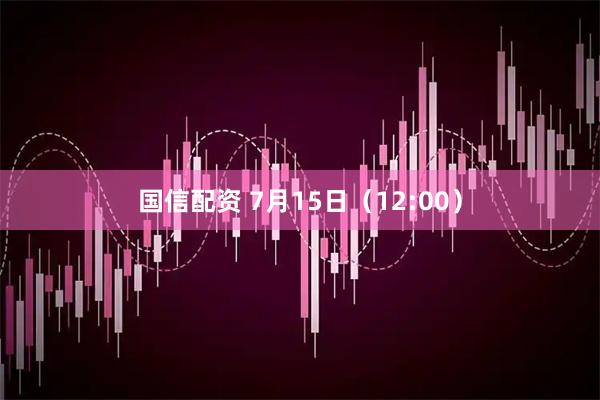 国信配资 7月15日（12:00）