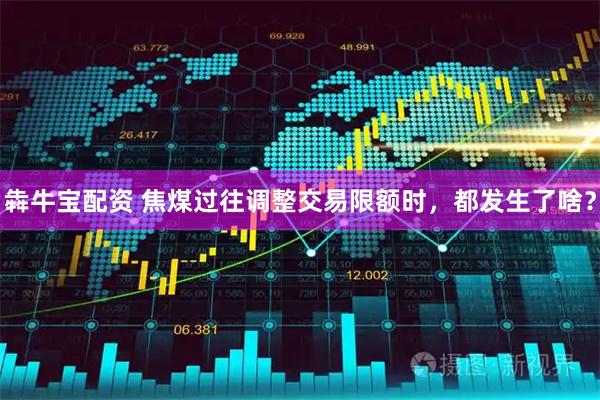 犇牛宝配资 焦煤过往调整交易限额时，都发生了啥？