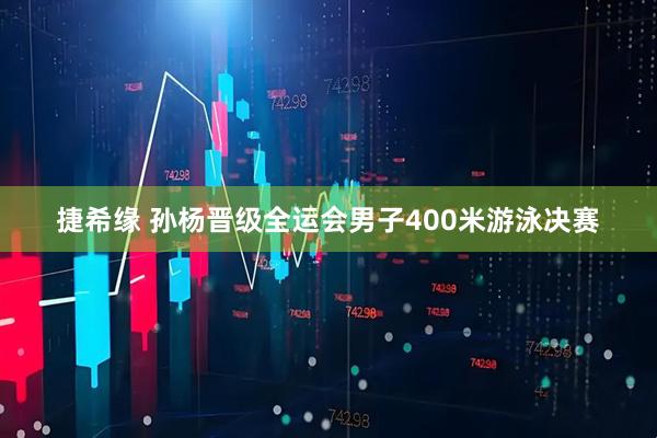 捷希缘 孙杨晋级全运会男子400米游泳决赛